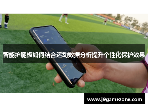 智能护腿板如何结合运动数据分析提升个性化保护效果