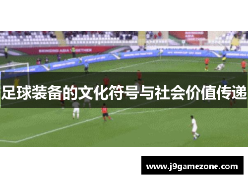 足球装备的文化符号与社会价值传递
