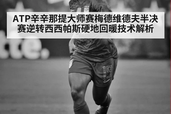 ATP辛辛那提大师赛梅德维德夫半决赛逆转西西帕斯硬地回暖技术解析