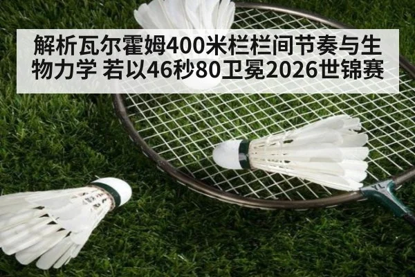 解析瓦尔霍姆400米栏栏间节奏与生物力学 若以46秒80卫冕2026世锦赛