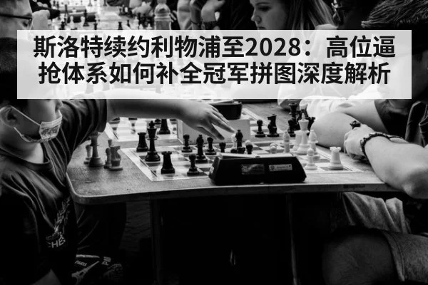 斯洛特续约利物浦至2028:高位逼抢体系如何补全冠军拼图深度解析