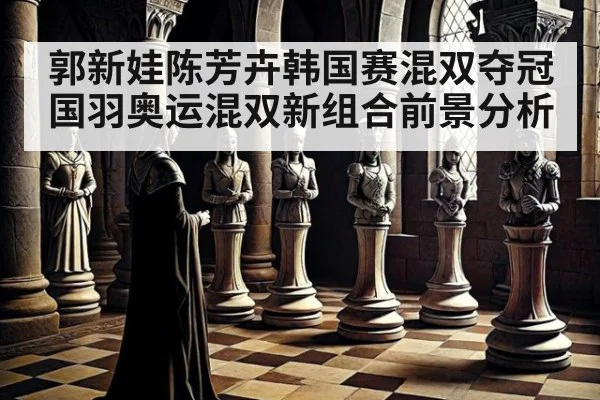 郭新娃陈芳卉韩国赛混双夺冠 国羽奥运混双新组合前景分析