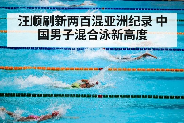 汪顺刷新两百混亚洲纪录 中国男子混合泳新高度