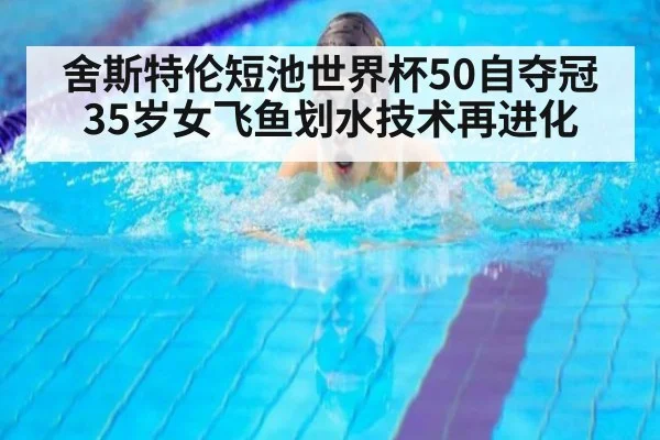 舍斯特伦短池世界杯50自夺冠 35岁女飞鱼划水技术再进化