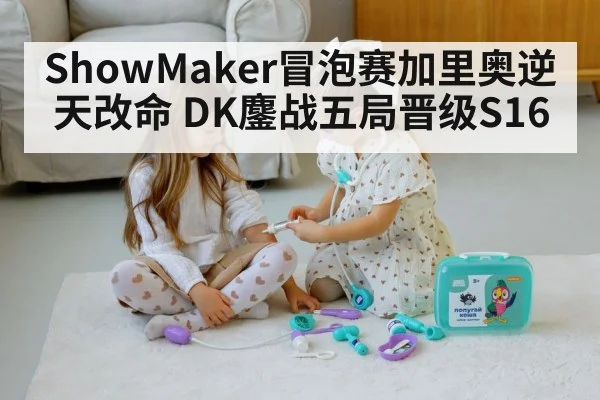 ShowMaker冒泡赛加里奥逆天改命 DK鏖战五局晋级S16