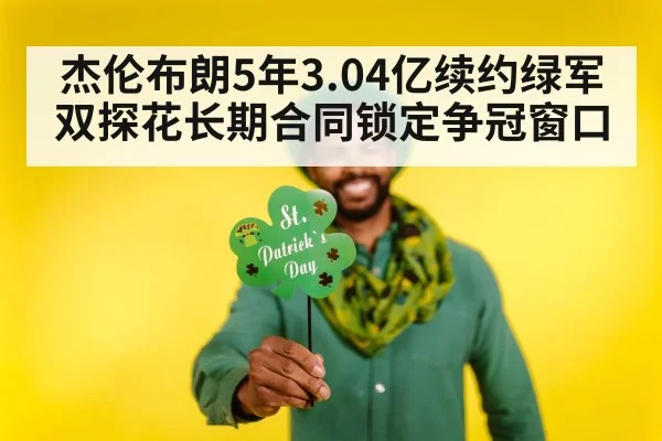 杰伦布朗5年3.04亿续约绿军 双探花长期合同锁定争冠窗口