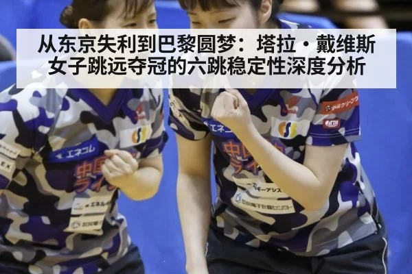 从东京失利到巴黎圆梦:塔拉·戴维斯女子跳远夺冠的六跳稳定性深度分析